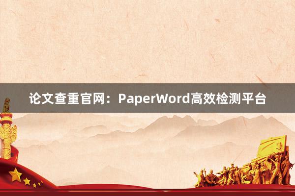 论文查重官网:PaperWord高效检测平台