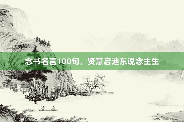 念书名言100句，贤慧启迪东说念主生