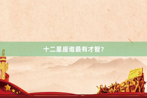 十二星座谁最有才智？