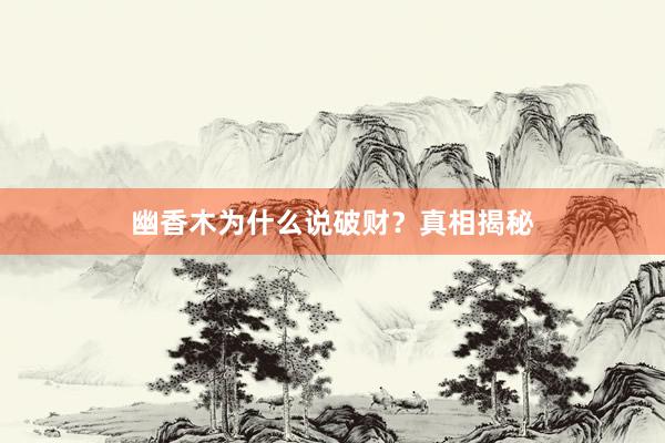 幽香木为什么说破财？真相揭秘